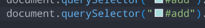 JavaScript Code: "document.querySelector("#add")." Before the # there is a little box with the color equivalent to the hex color #add (a very light green/turquoise).