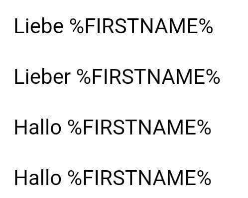 Liebe %FIRSTNAME%

Lieber %FIRSTNAME%

Hallo %FIRSTNAME%

Hallo %FIRSTNAME%